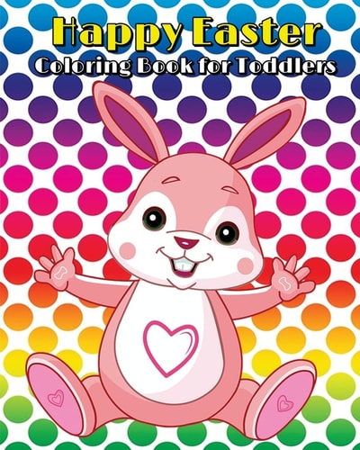 Happy Easter Coloring Book for Toddlers A Cute Coloring Book of Easter Bunnies, Chicks, Easter Eggs, Easter Baskets, and More!