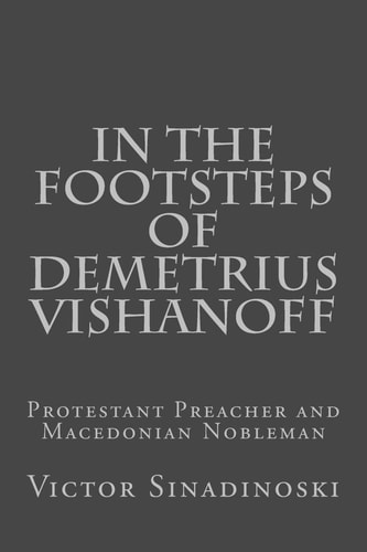 In the Footsteps of Demetrius Vishanoff Protestant Preacher and Macedonian Nobleman