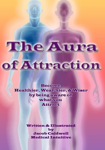 The Aura of Attraction (in Color Version) Become Healthy, Wealthy, and Wiser by Being Aware of What You Attract