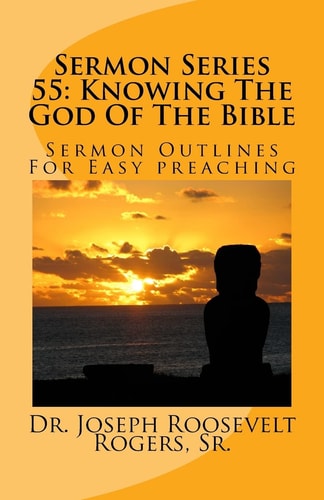 Sermon Series 55 Knowing The God Of The Bible: Sermon Outlines For Easy Preaching