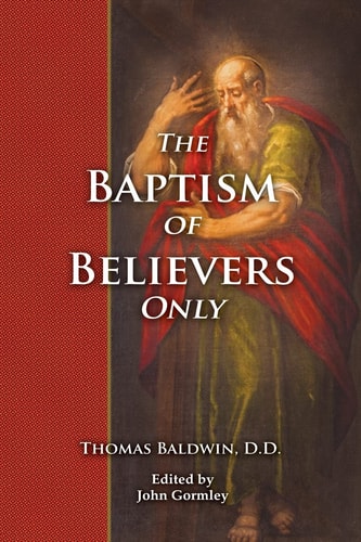 The Baptism of Believers Only The Particular Communion of the Baptist Churches Explained and Vindicated