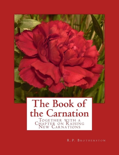 The Book of the Carnation Together with a Chapter on Raising New Carnations