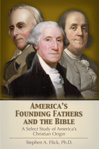 America's Founding Fathers and the Bible A Select Study of America's Christian Origin