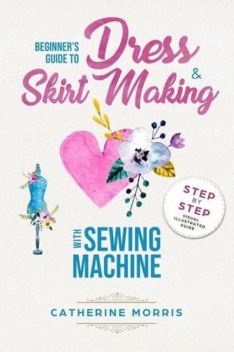 Beginner's Guide to Dress and Skirt Making with Sewing Machine Step by Step Visual Illustrated Guide