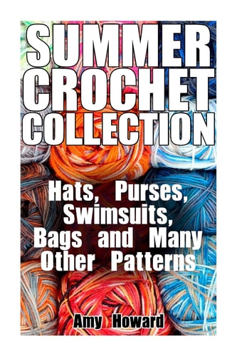 Summer Crochet Collection Hats, Purses, Swimsuits, Bags and Many Other Patterns: (Crochet Patterns, Crochet Stitches)