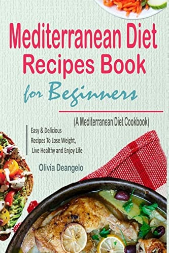 Mediterranean Diet Mediterranean Diet Recipes Book for Beginners - with Easy and Delicious Recipes to Lose Weight, Live Healthy and Enjoy Life (a Mediterranean Diet Cookbook)
