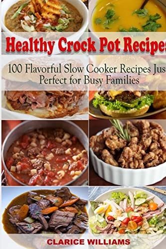 Healthy Crock Pot Recipes 100 Flavorful Slow Cooker Recipes Just Perfect for Busy Families