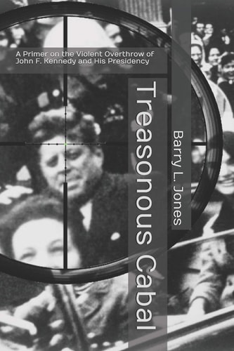 Treasonous Cabal A Primer on the Violent Overthrow of John F. Kennedy and His Presidency