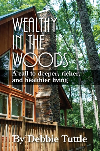 Wealthy in the Woods A Call to Deeper, Richer, Healthier Living