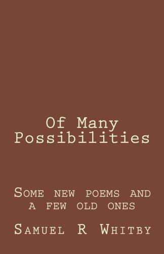 Of Many Possibilities Poems by Samuel R Whitby