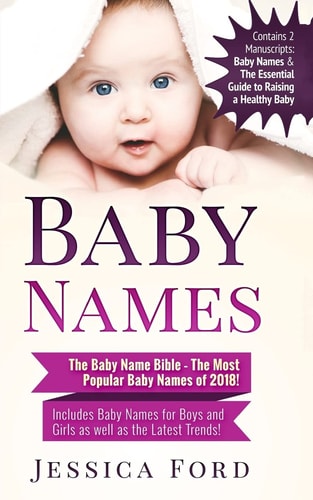 Baby Names The Baby Name Bible - The Most Popular Baby Names of 2018! Includes Baby Names for Boys and Girls as Well as the Latest Trends! (Contains 2 Manuscripts: Baby Names & The Essential Guide to Raising a Healthy Baby)