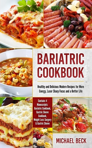 Bariatric Cookbook Healthy and Delicious Modern Recipes for More Energy, Laser Sharp Focus and a Better Life (Contains 4 Manuscripts: Bariatric Cookbook, Gastric Sleeve Cookbook, Weight Loss Surgery and Gastric Sleeve)