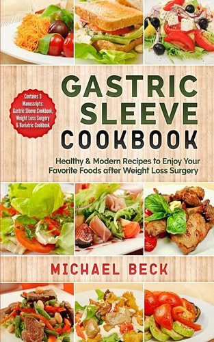 Gastric Sleeve Cookbook Healthy and Modern Recipes to Enjoy Your Favorite Foods After Weight Loss Surgery (Contains 3 Manuscripts: Gastric Sleeve Cookbook, Weight Loss Surgery and Bariatric Cookbook)