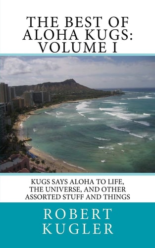 The Best of Aloha Kugs: Volume I Kugs Says Aloha to Life, the Universe, and Other Assorted Stuff and Things