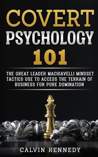 Covert Psychology 101 The Great Leader Machiavelli Mindset Tactics Use To Access The Terrain Of Business For Pure Domination