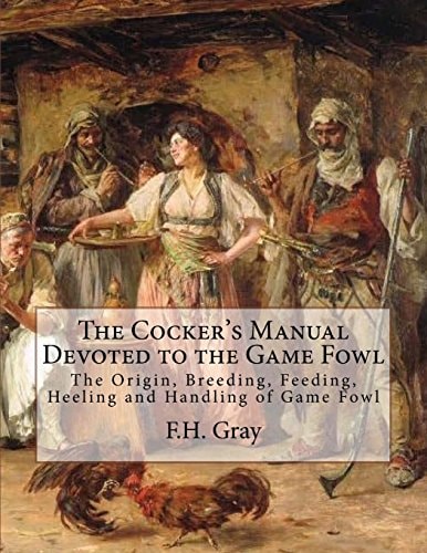 The Cocker's Manual Devoted to the Game Fowl The Origin, Breeding, Feeding, Heeling and Handling of Game Fowl
