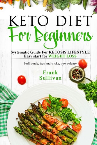 KETO Diet For BEGINNERS : SYSTEMATIC GUIDE FOR KETOSIS Lifestyle Easy Start for WEIGHT LOSS, Full Guide, Tips and Tricks, New Release