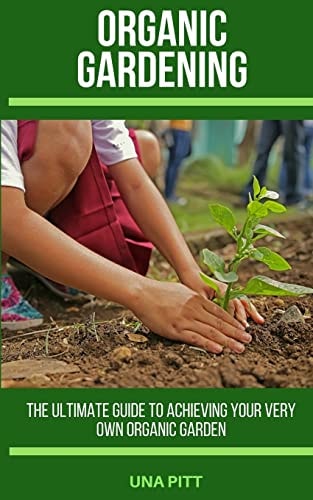 Organic Gardening The Ultimate Guide to Achieving Your Own Organic Garden