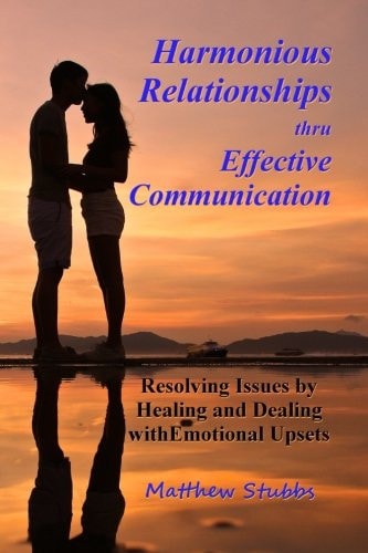 Harmonious Relationships Thru Effective Communication Resolving Issues by Healing and Dealing with Emotional Upsets