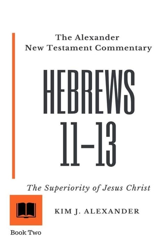 The Alexander New Testament Commentary Hebrews 11-13 the Superiority of Jesus Christ
