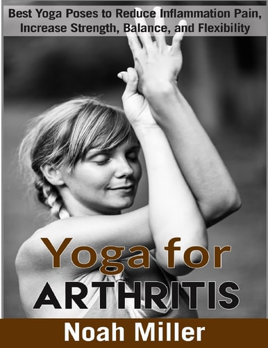 Yoga for Arthritis ***Black and White Edition*** Best Yoga Poses to Reduce Inflammation Pain, Increase Strength, Balance, and Flexibility