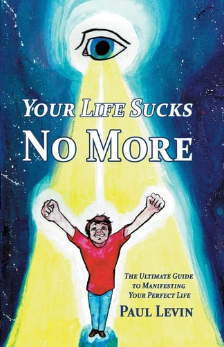 Your Life Sucks No More The Ultimate Guide To Manifesting Your Perfect Life