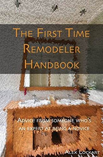 The First Time Remodeler's Handbook Advice from Someone Who's an Expert at Being a Novice