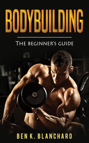 Bodybuilding A Beginner's Guide to Bodybuilding
