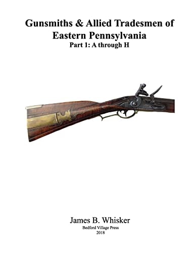 Gunsmiths and Allied Tradesmen of Eastern Pennsylvania Volume 1, a to H
