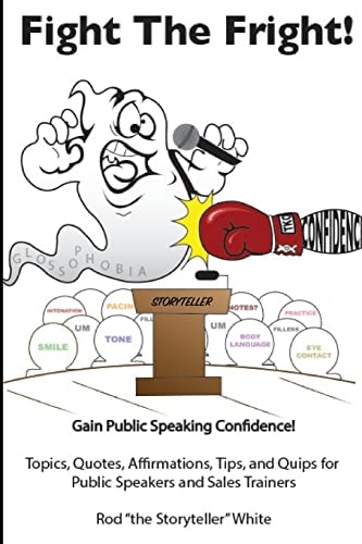 Fight the Fright Gain Public Speaking Confidence! Topics, Quotes, Affirmations, Tips, and Quips for Public Speakers and Sales Trainers