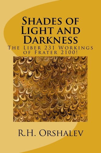 Shades of Light and Darkness The Liber 231 Worlkings of Frater 2100!