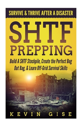 SHTF Prepping: Survive and Thrive After a Disaster - Build a SHTF Stockpile, Create the Perfect Bug Out Bag, and Learn Off-Grid Survival Skills