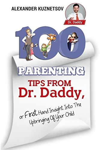 100 Parenting Tips From Dr. Daddy First Hand Insight Into the Upbringing of Your Child