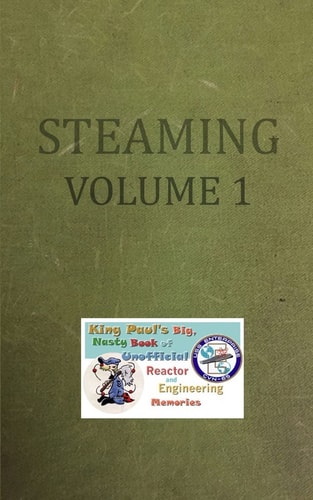 Steaming Volume One King Paul's Big, Nasty, Unofficial Book of Reactor and Engineering Memories