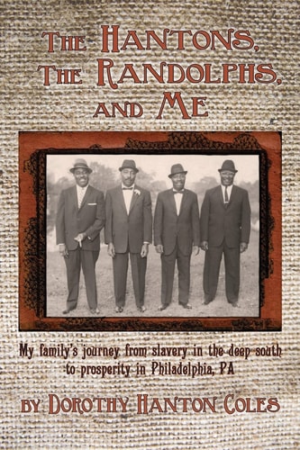 The Hantons, The Randolphs and Me My Family's Journey from Slavery in the Deep South to Prosperity in Philadelphia, PA