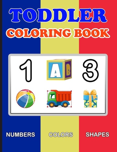 Toddler Coloring Book Numbers Colors Shapes: Baby Activity Book for Kids Age 1-3, Boys Or Girls, for Their Fun Early Learning of First Easy Words ... (Preschool Prep Activity Learning)