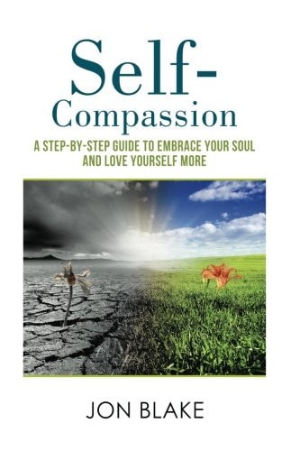 Self-Compassion A Step-By-step Guide to Embrace Your Soul and Love Yourself More
