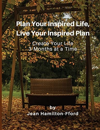 Plan Your Inspired Life, Live Your Inspired Plan Create Your Life 3-Months at a Time