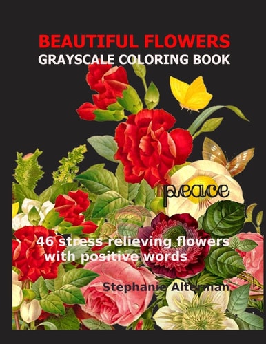 Beautiful Flowers: Grayscale Coloring Book 46 Stress Relieving Flowers with Positive Words