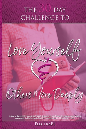 The 30 Day Challenge to Love Yourself and Others More Deeply A Woman's Guide to Love