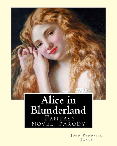 Alice in Blunderland By: John Kendrick Bangs, Illuistrated By: Albert Levering 1869-1929 Alice in Blunderland: an Iridescent Dream Is a Novel by John Kendrick Bangs. It Was First Published In 1907
