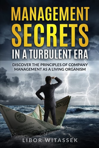 Management Secrets in a Turbulent Era Discover the Principles of Company Management As a Living Organism