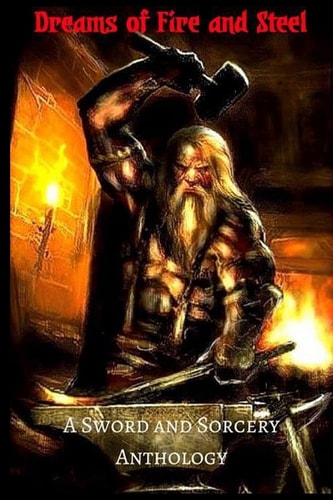 Dreams of Fire and Steel A Sword and Sorcery Anthology