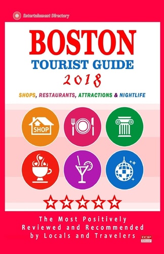 Boston Tourist Guide 2018 Most Recommended Shops, Restaurants, Entertainment and Nightlife for Travelers in Boston (City Tourist Guide 2018)