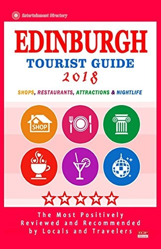 Edinburgh Tourist Guide 2018 Most Recommended Shops, Restaurants, Entertainment and Nightlife for Travelers in Edinburgh (City Tourist Guide 2018)