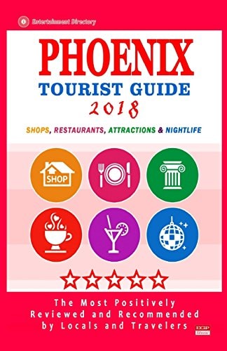 Phoenix Tourist Guide 2018 Most Recommended Shops, Restaurants, Entertainment and Nightlife for Travelers in Phoenix (City Tourist Guide 2018)