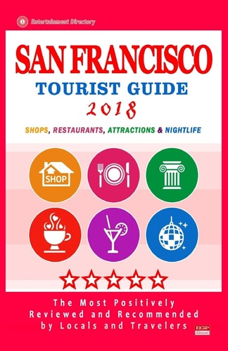 San Francisco Tourist Guide 2018 Most Recommended Shops, Restaurants, Entertainment and Nightlife for Travelers in San Francisco (City Tourist Guide 2018)
