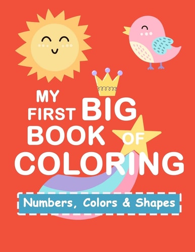 My First Book Coloring Numbers Colors Shapes: Baby Activity Book for Kids Age 1-3, Boys Or Girls, for Their Fun Early Learning of First Easy Words (Preschool Prep Activity Learning)