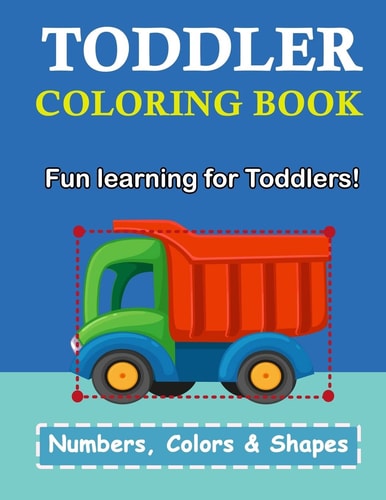 Toddler Coloring Book Numbers Colors Shapes: Baby Activity Book for Kids Age 1-3, Boys Or Girls, for Their Fun Early Learning of First Easy Words (Preschool Prep Activity Learning)