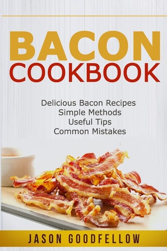 Bacon Cookbook Delicious Bacon Recipes, Simple Methods, Useful Tips, Common Mistakes